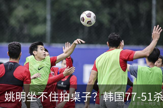 姚明坐不住拍桌子？韩国77-51杀进亚运会决赛，亚洲冠军三分球23中2，中国男篮不如他们，篮协该出手了